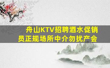 舟山KTV招聘酒水促销员正规场所中介勿扰产会